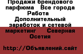 Продажи брендового парфюма - Все города Работа » Дополнительный заработок и сетевой маркетинг   . Северная Осетия